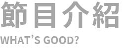 節目介紹 WHAT'S GOOD?